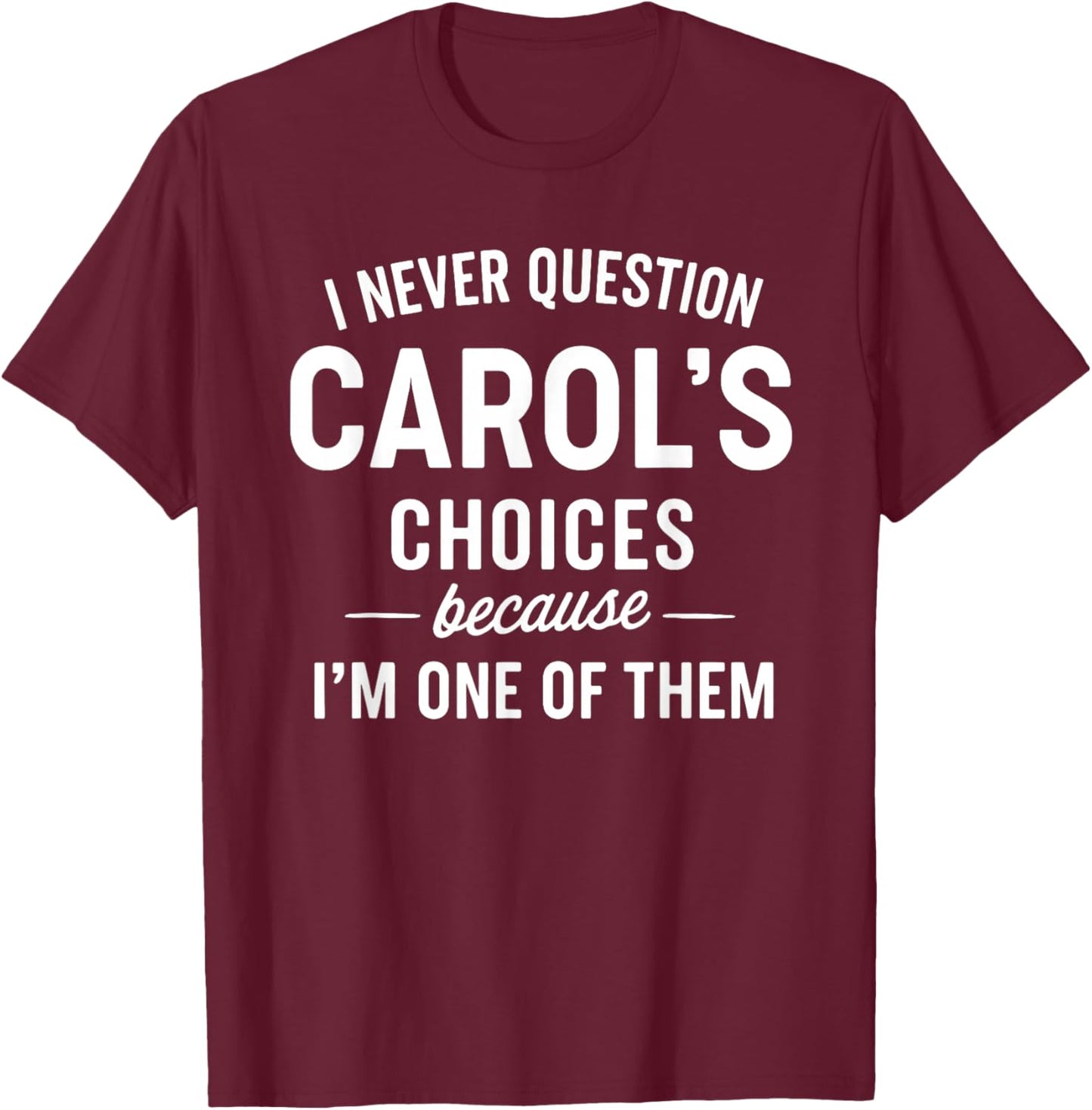 I Never Question Carol's Choices Because I'm One of Them T-Shirt - T-Shirt | Maroon