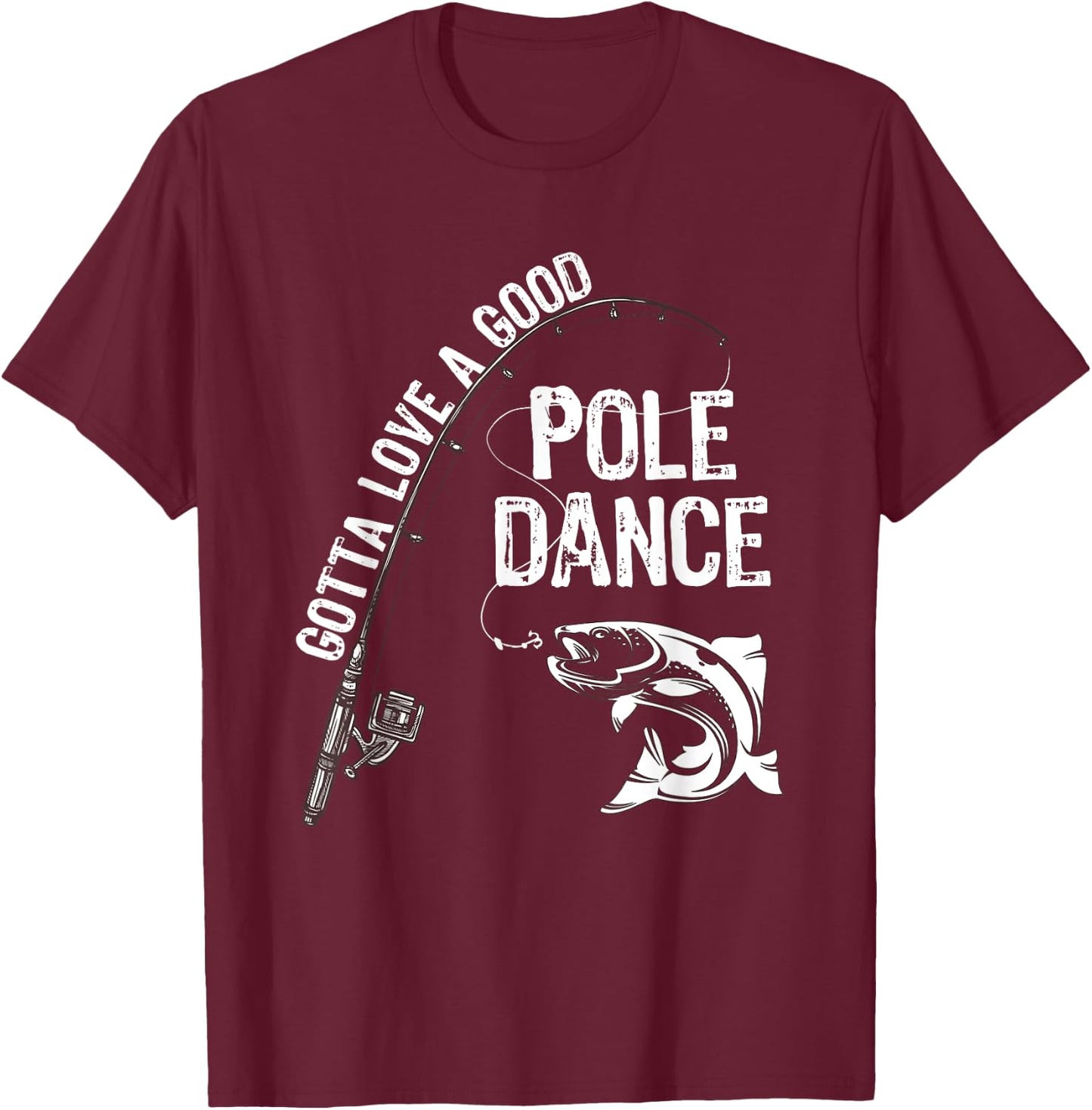 Fishermans Fishing Gotta love a good Pole dance T-Shirt - T-Shirt | Maroon