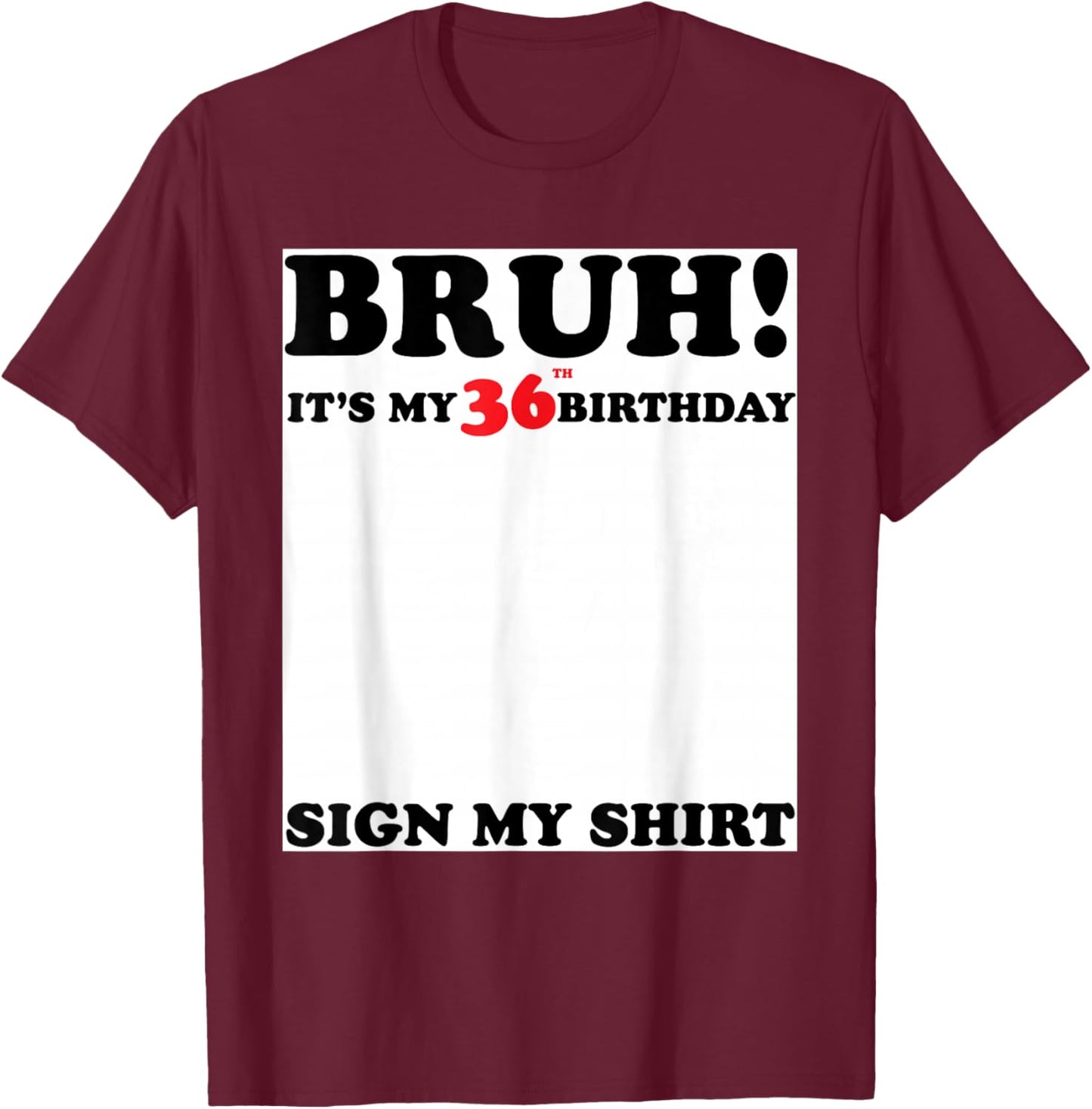 Bruh It's My 36th Sign My Shirt 36 Years Old Birthday T-Shirt - T-Shirt | Maroon