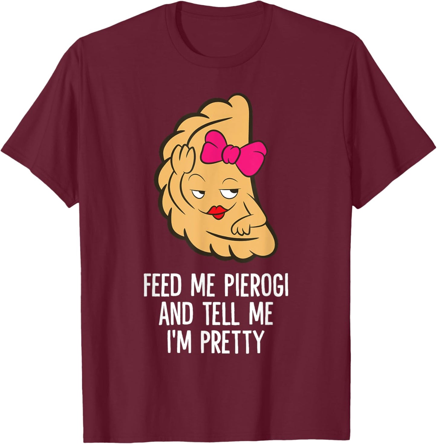 Feed Me Pierogi And Tell Me I'm Pretty Polish Pierogi T-Shirt - T-Shirt | Maroon