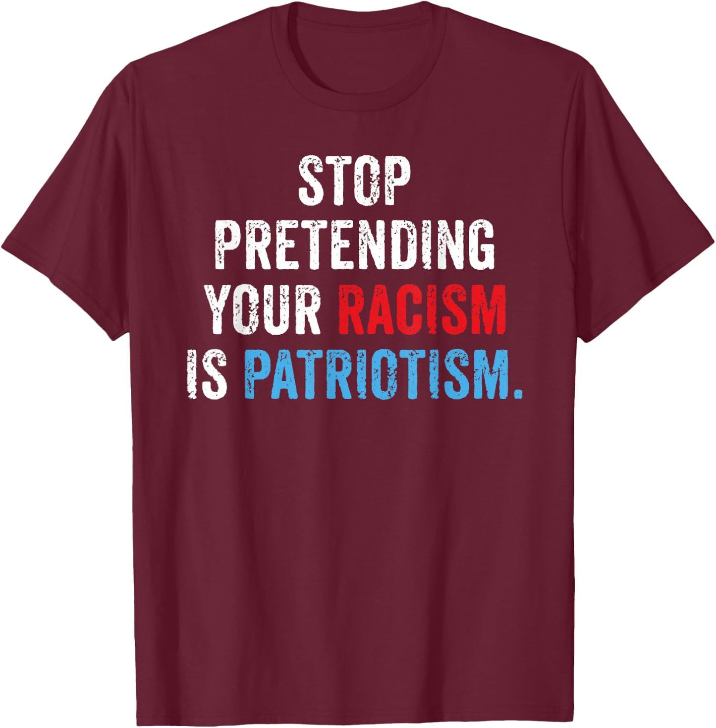 Stop Pretending Your Racism is Patriotism Anti Trump T-Shirt - T-Shirt | Maroon
