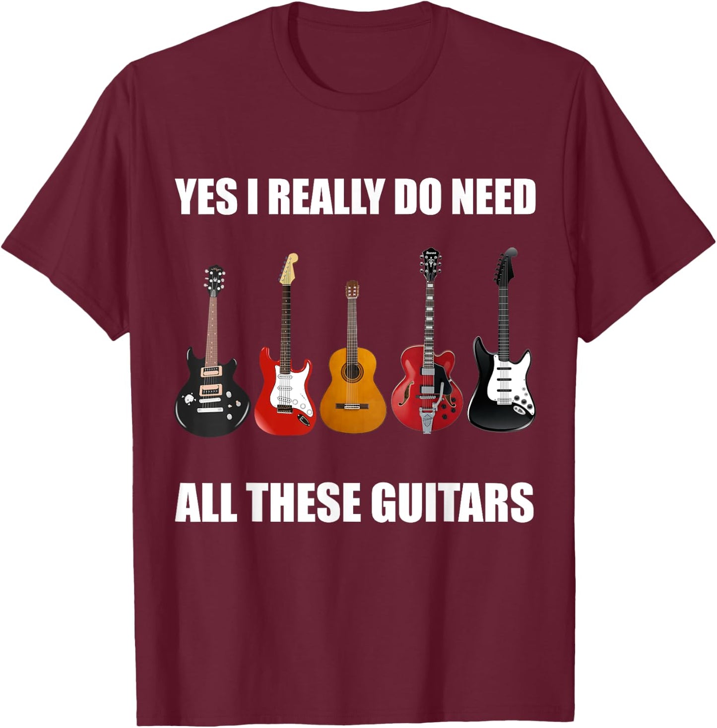 Yes I Really Do Need All These Guitars - Guitar Lover T-Shirt - T-Shirt | Maroon