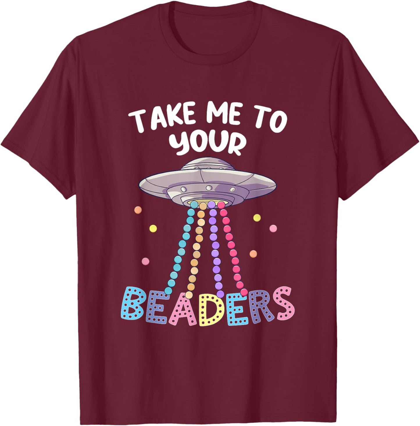 Take Me To Your Beaders Funny Beading Saying Beadwork UFO T-Shirt - T-Shirt | Maroon