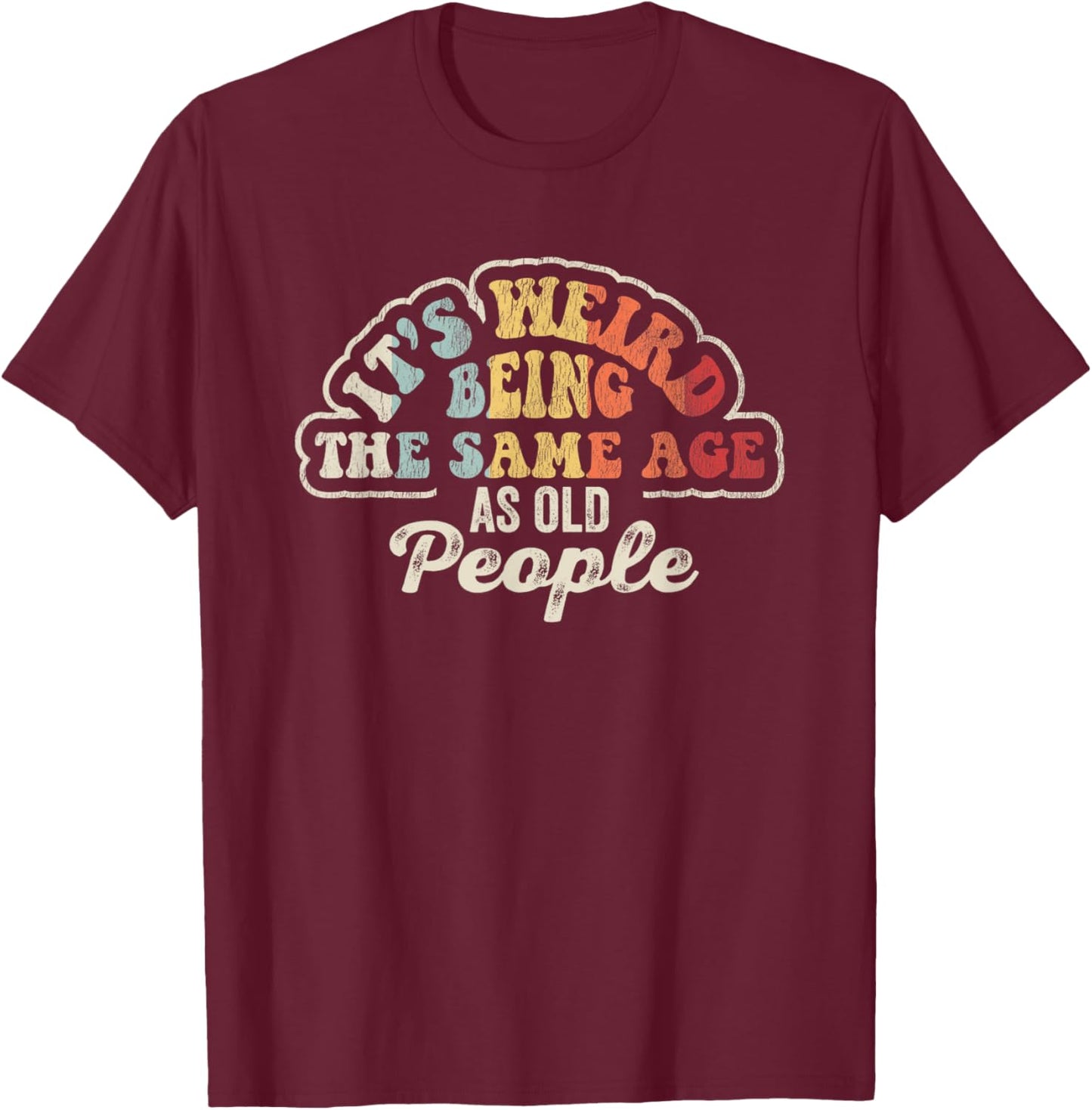 It's Weird Being The Same Age As Old People T-Shirt - T-Shirt | Maroon