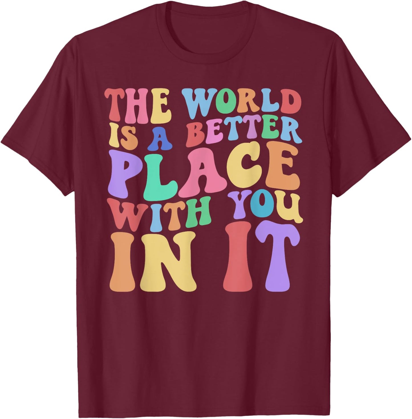 The World Is A Better Place With You In It Cute Trending T-Shirt - T-Shirt | Maroon
