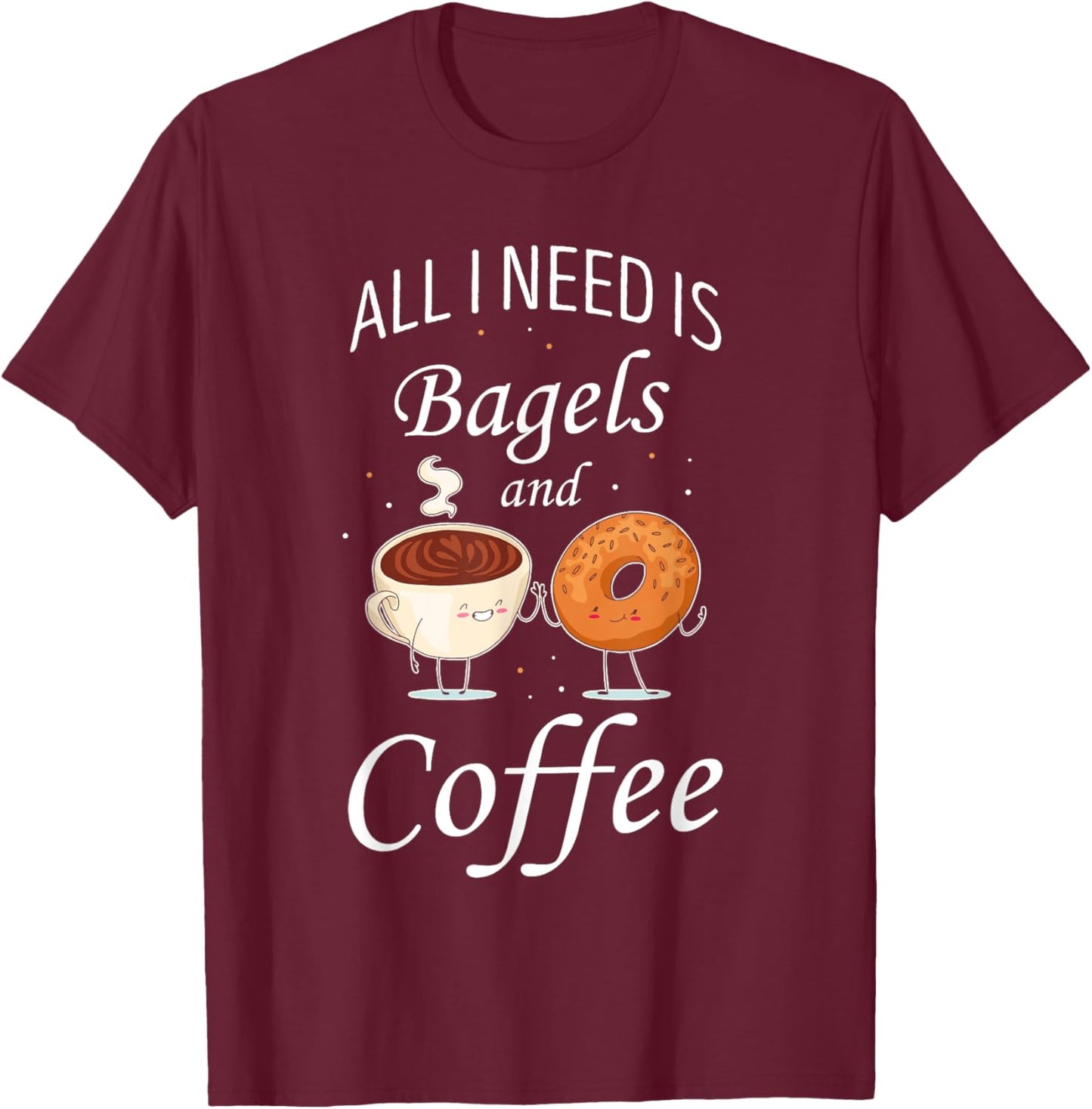 Bagel All I Need Is Bagels And Coffee Baking Bagel Lover T-Shirt - T-Shirt | Maroon