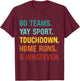 Go Team Yay Sport Touchdown Home Runs and Whatever Football T-Shirt - T-Shirt | Maroon