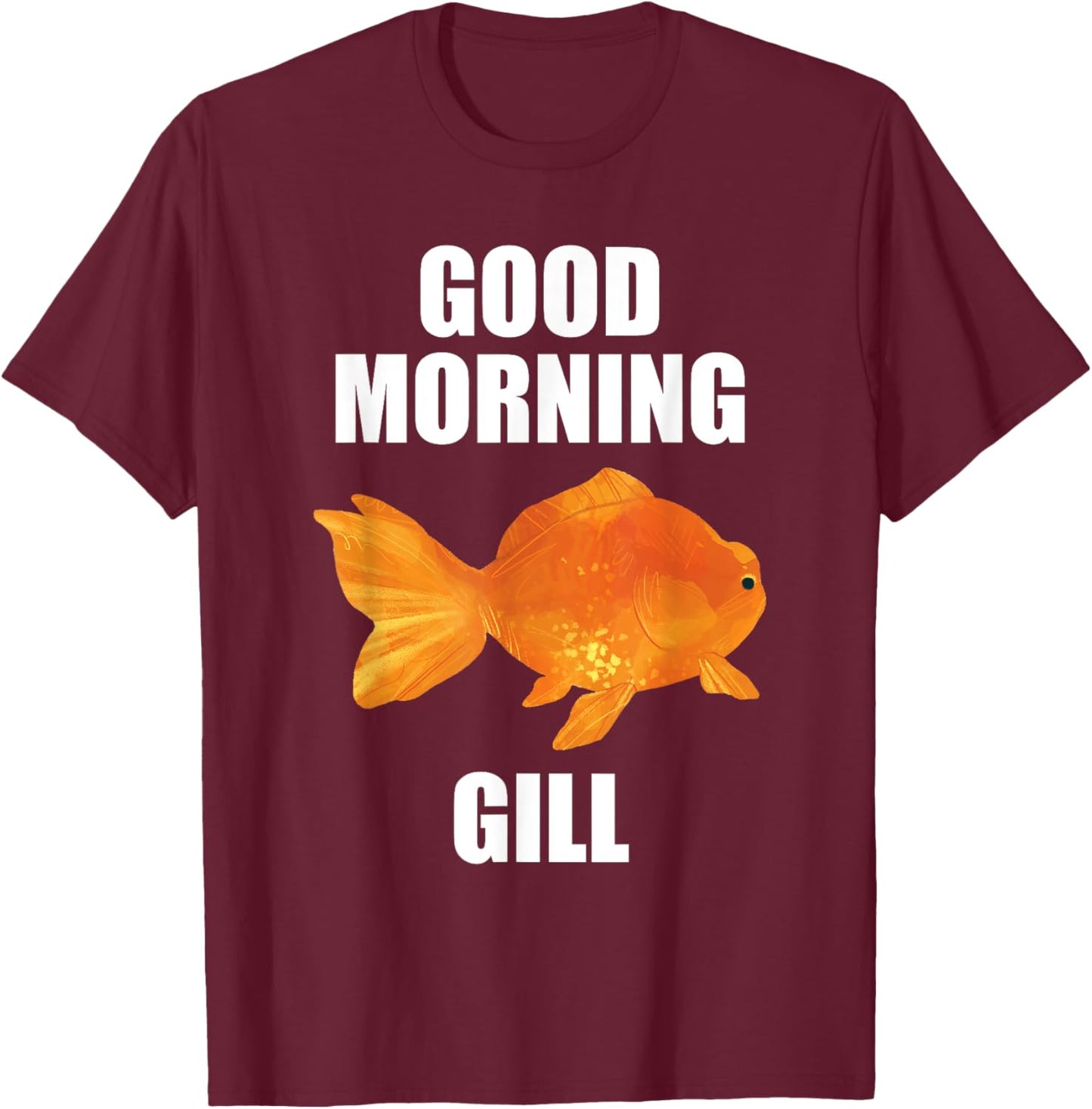 Good Morning Gill Funny Goldfish Aquarium Fish Fishkeeper T-Shirt - T-Shirt | Maroon