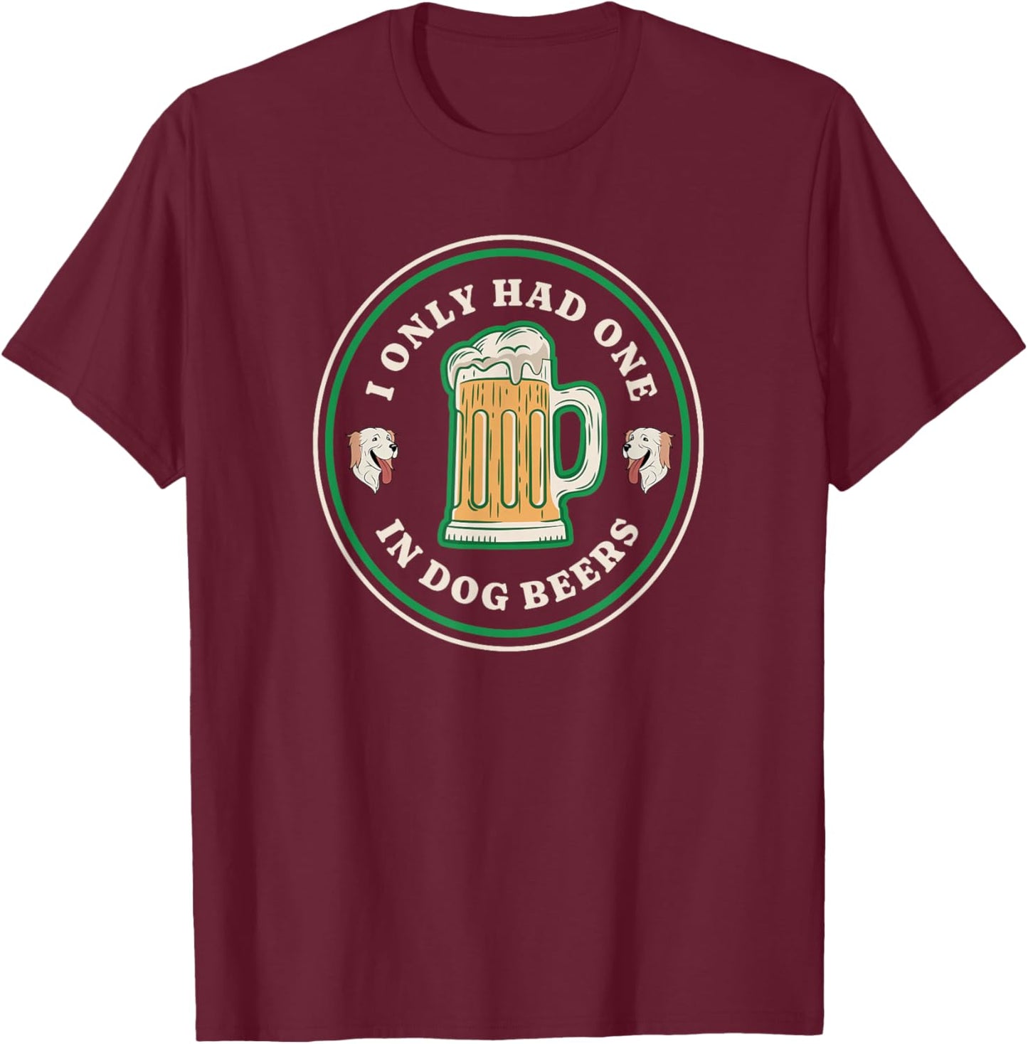 I only had one in dog beers funny drinking T-Shirt - T-Shirt | Maroon