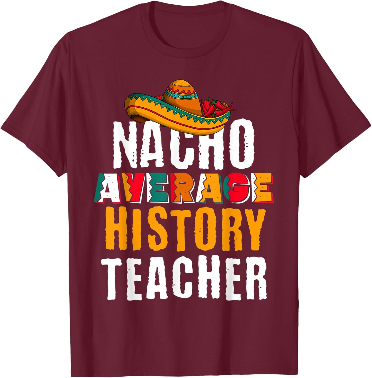Nacho Average History Teacher Funny Cinco De Mayo Mexican T-Shirt - T-Shirt | Maroon
