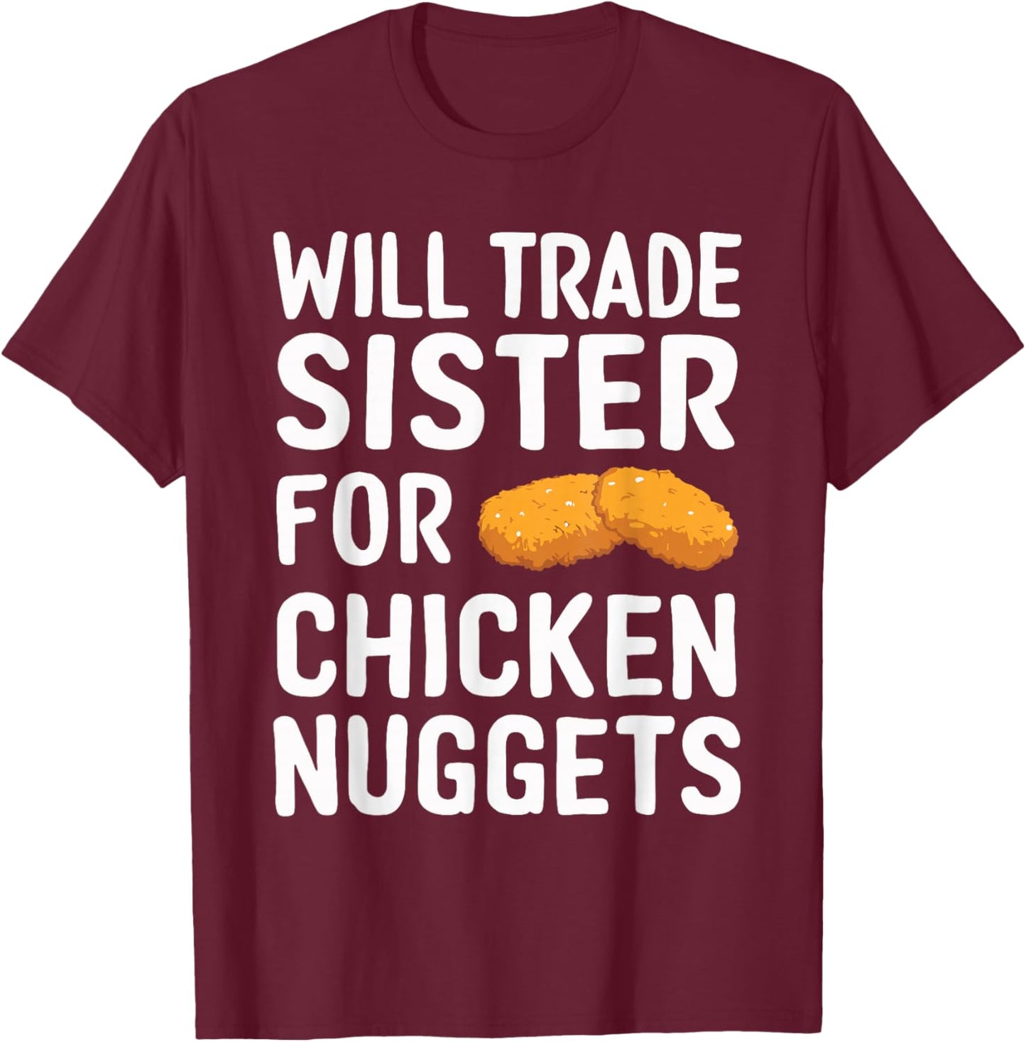 Will Trade Sister for Chicken Nuggets T-Shirt - T-Shirt | Maroon