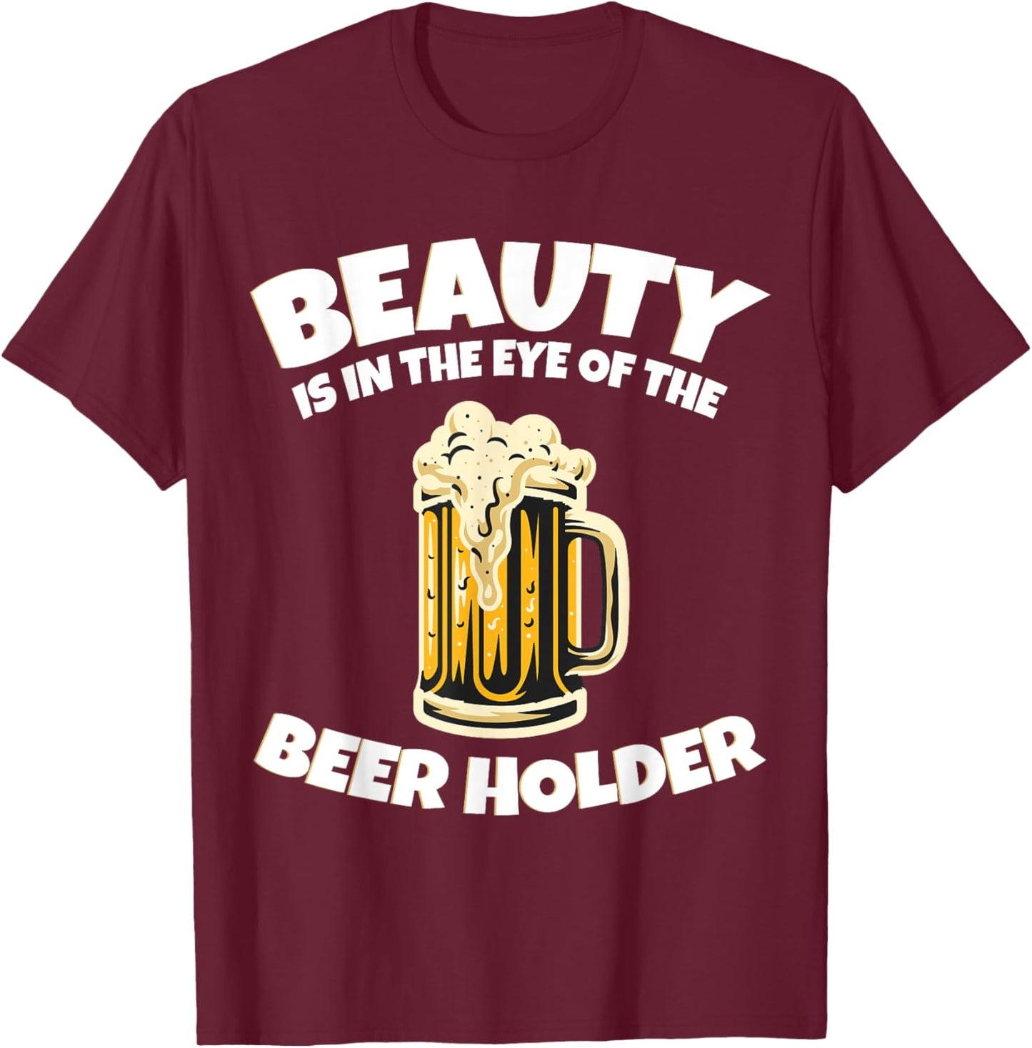 Drinking Humor Beauty Is In The Eye Of The Beer Holder T-Shirt - T-Shirt | Maroon