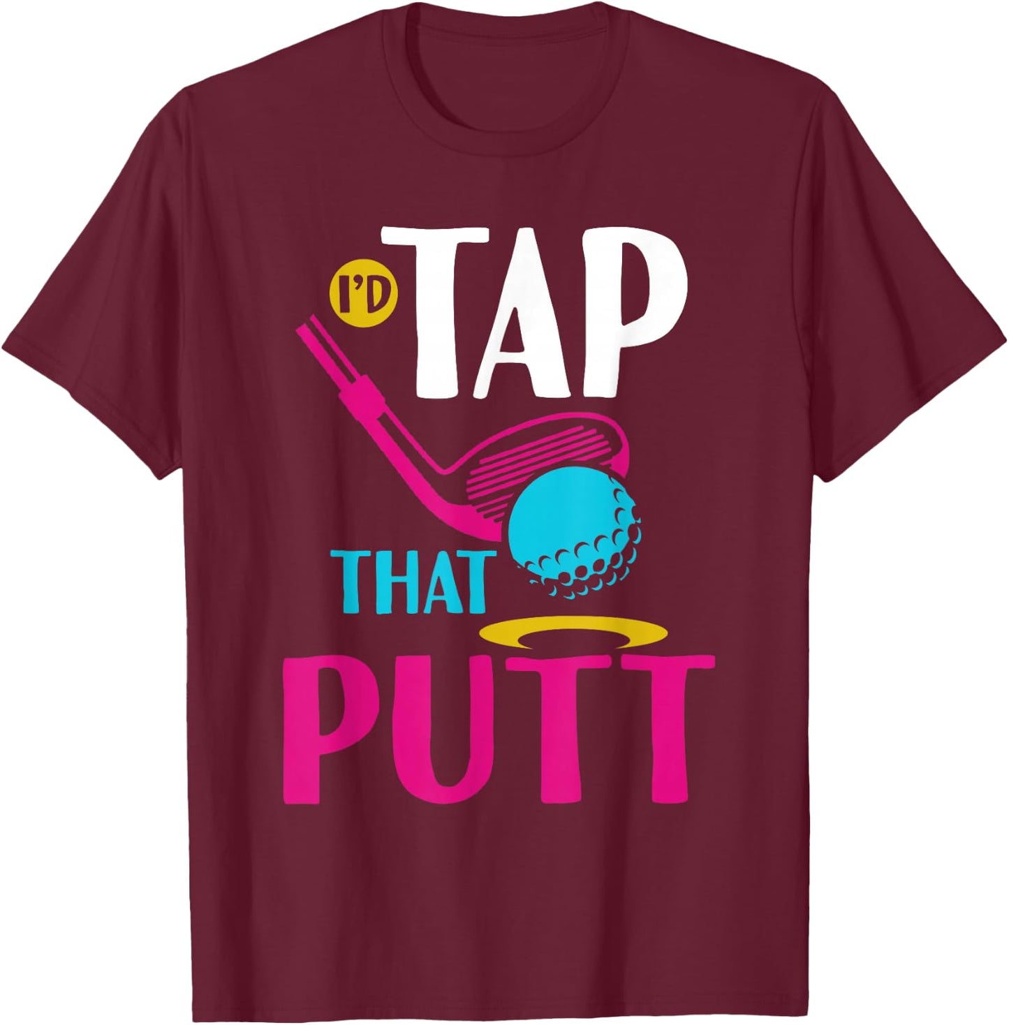 I'd Tap That Putt Funny Golf Ball Father T-Shirt - T-Shirt | Maroon