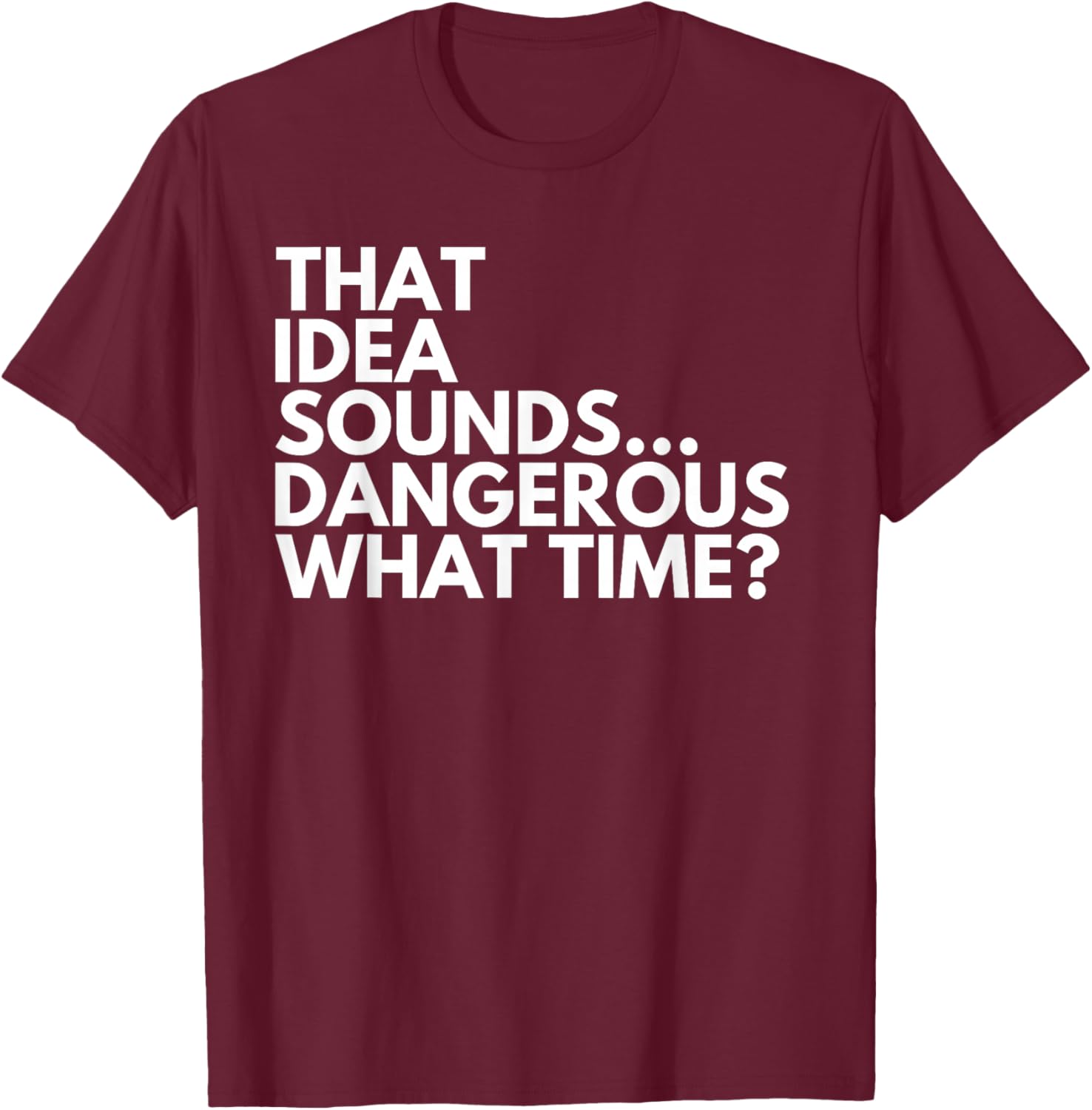 That Idea Sounds Dangerous What Time? Funny Cousin Friend T-Shirt - T-Shirt | Maroon