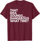 That Idea Sounds Dangerous What Time? Funny Cousin Friend T-Shirt - T-Shirt | Maroon