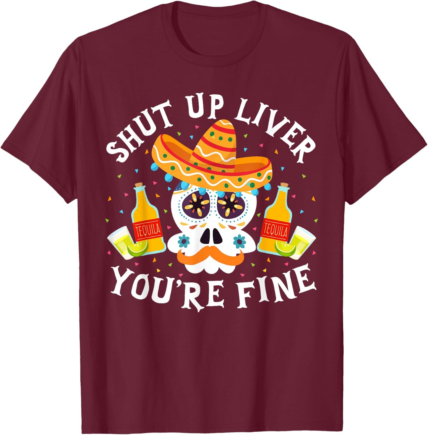 Funny Drinking Gift Shut Up Liver You're Fine Cinco de Mayo T-Shirt - T-Shirt | Maroon