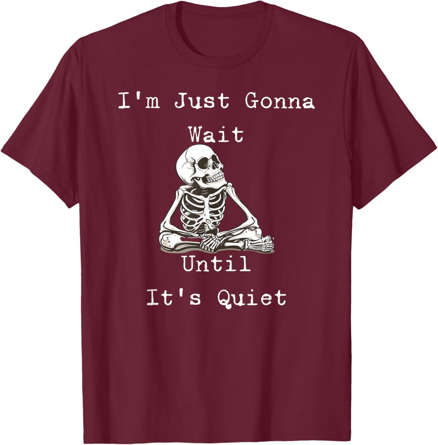 I'm Just Gonna Wait Until It's Quiet Skeleton Humor T-Shirt - T-Shirt | Maroon