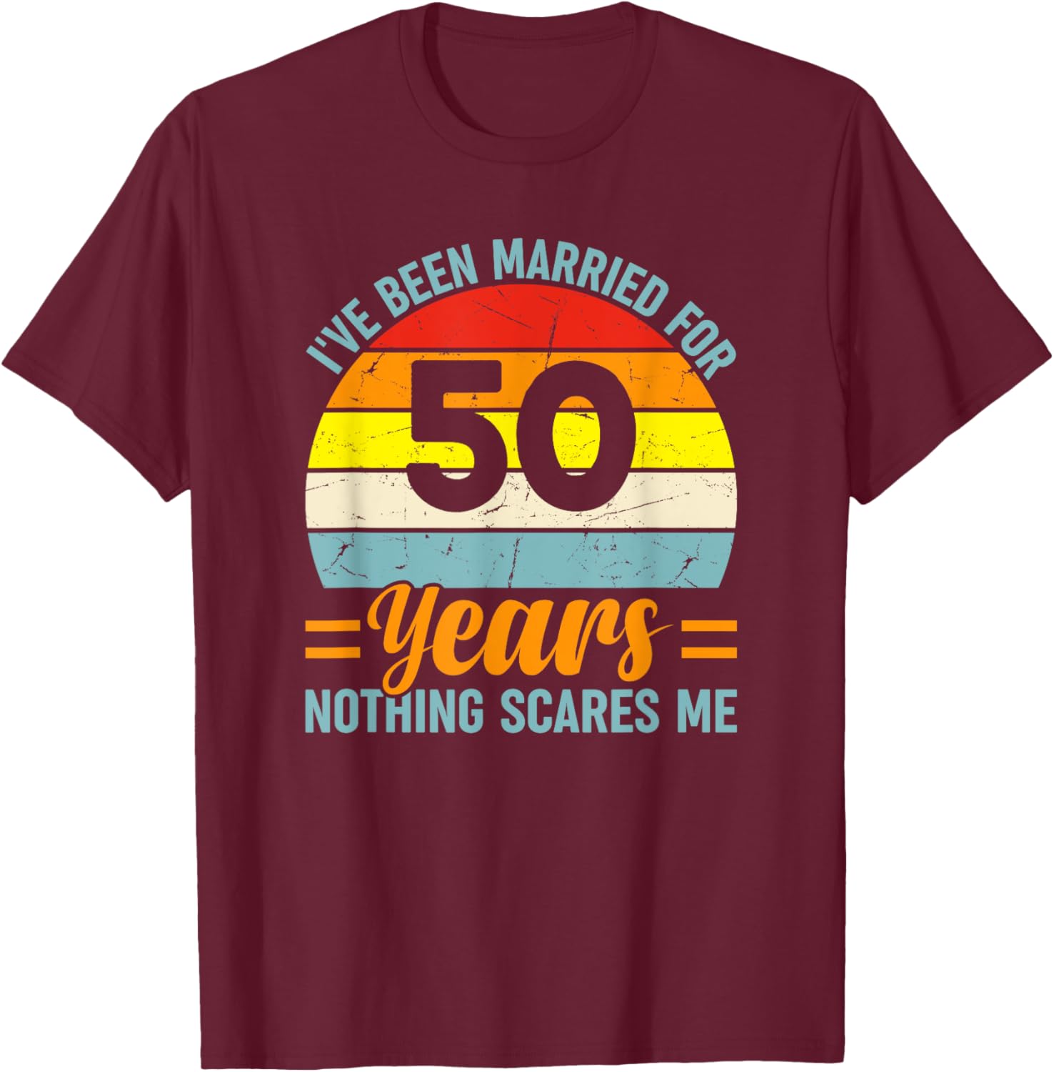 I've Been Married For 50 Years Nothing Scares Me T-Shirt - T-Shirt | Maroon
