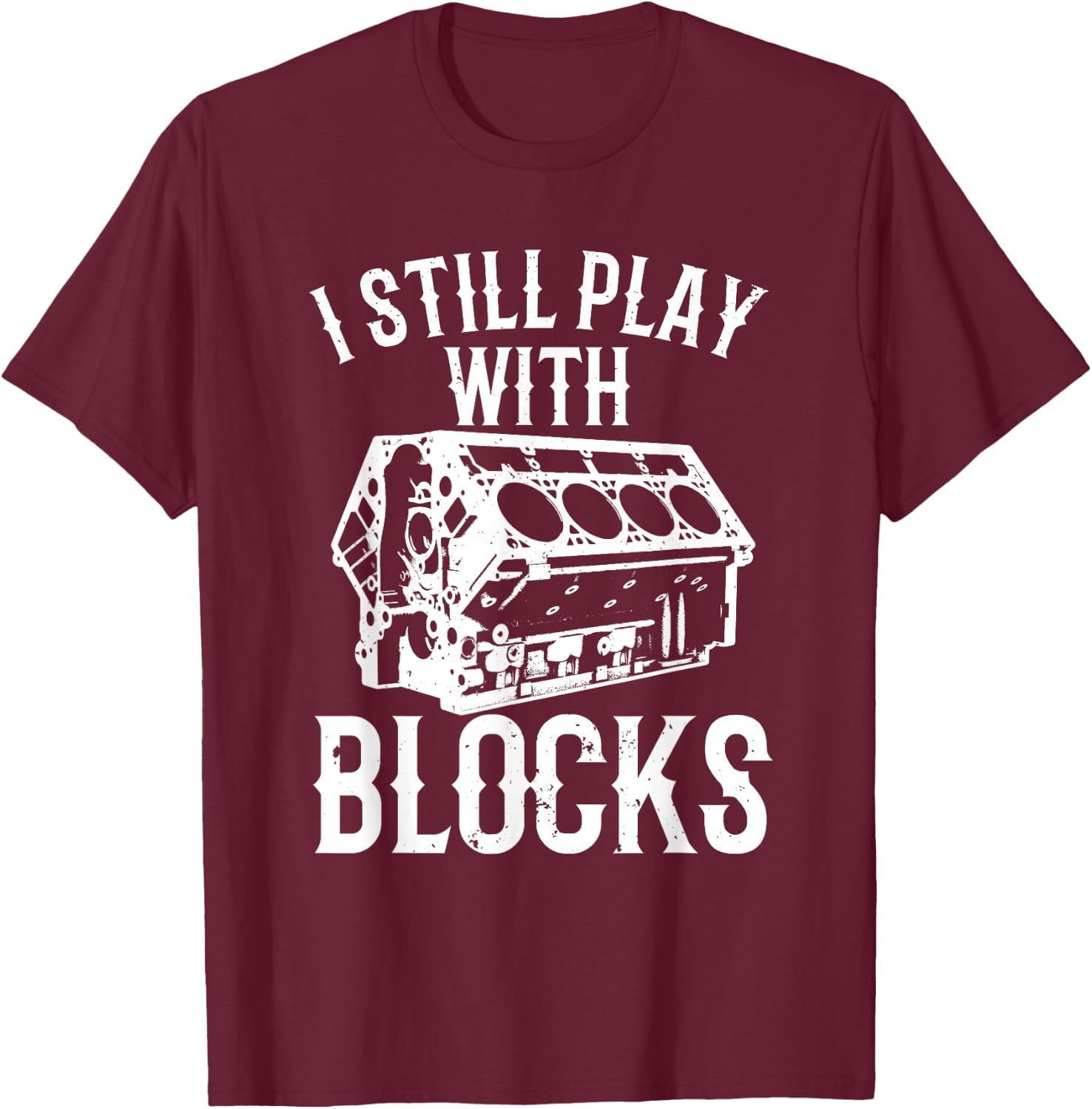 Funny Engine Block Art Dad I Still Play With Blocks T-Shirt - T-Shirt | Maroon