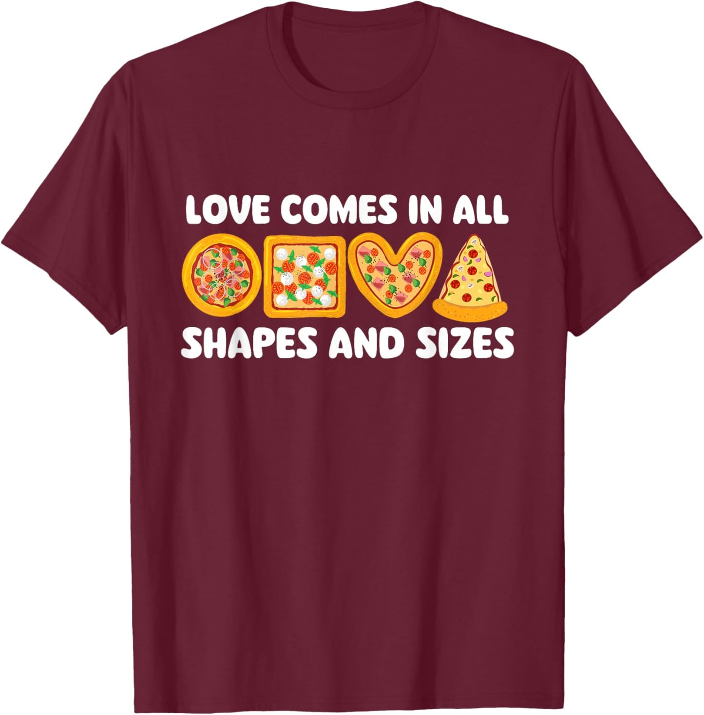Love Comes In All Shapes And Sizes - Food Lover Pizza Baker T-Shirt - T-Shirt | Maroon