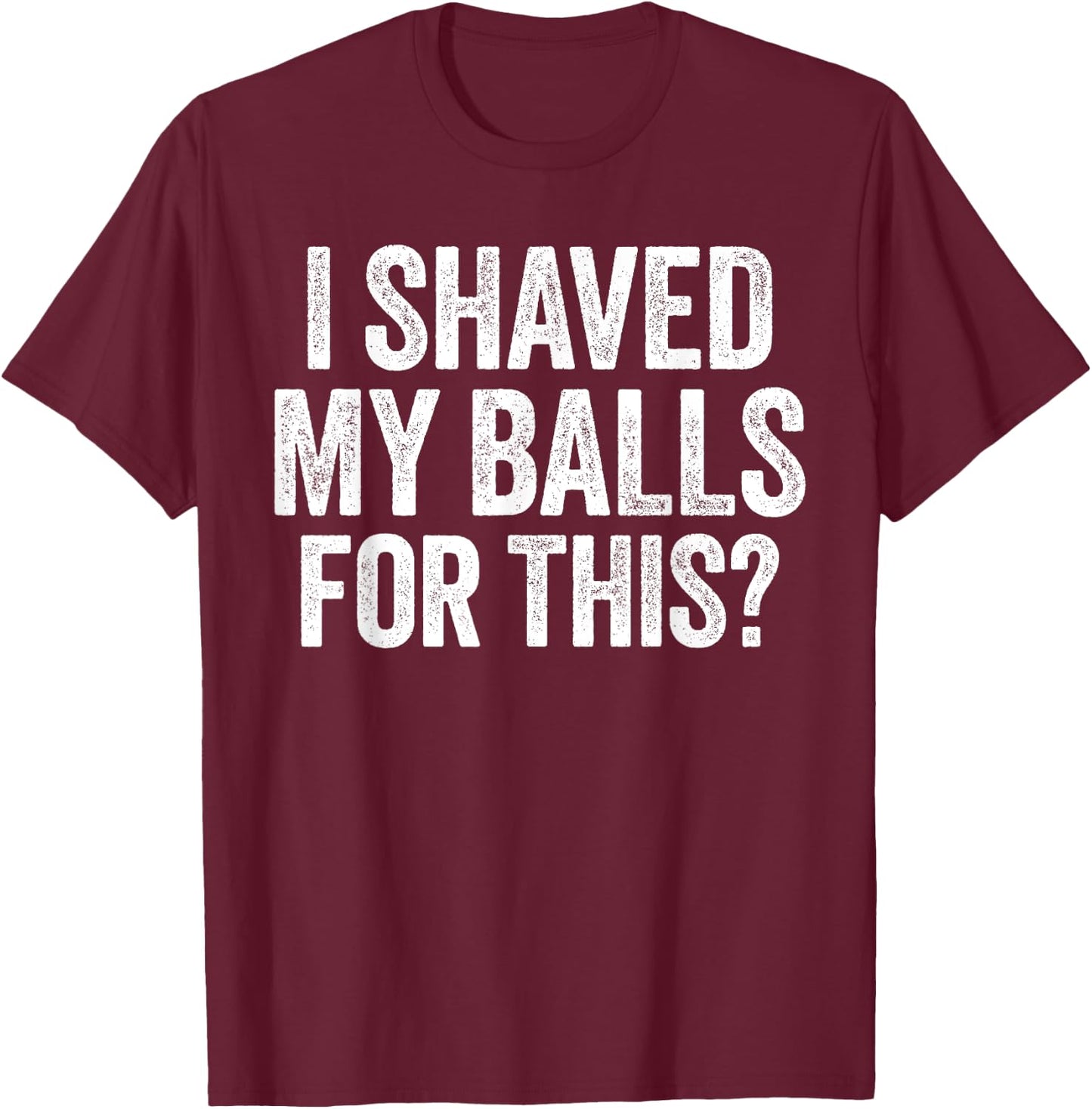 I Shaved My Balls for This Shirt Funny Men Joke T-Shirt - T-Shirt | Maroon