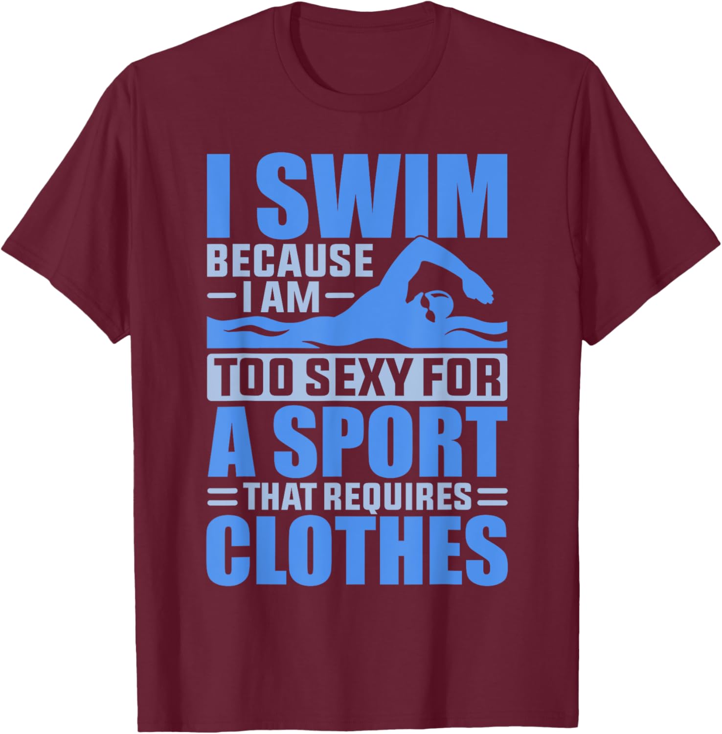 I Swim Because I Am Too Sexy For A Sport That Requires T-Shirt - T-Shirt | Maroon