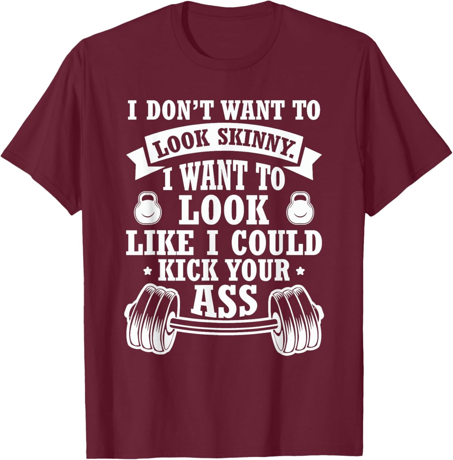 I Don't Want To Look Skinny I Want To ... Kick Your Ass T-Shirt - T-Shirt | Maroon