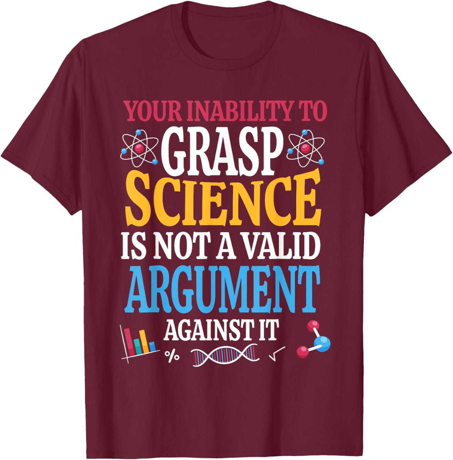 Your Inability To Grasp Science Is Not A Valid Argument Gift T-Shirt - T-Shirt | Maroon