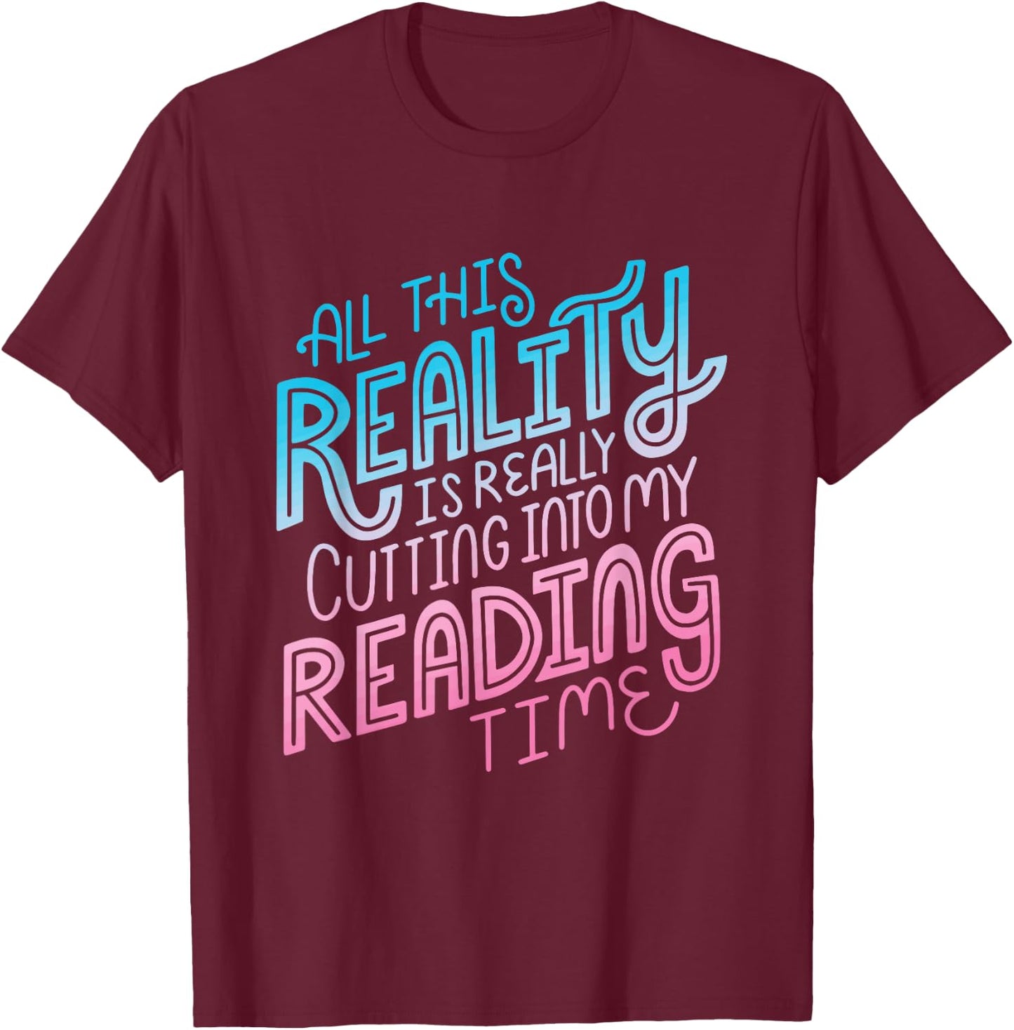 All This Reality Is Really Cutting Into My Reading Time T-Shirt - T-Shirt | Maroon