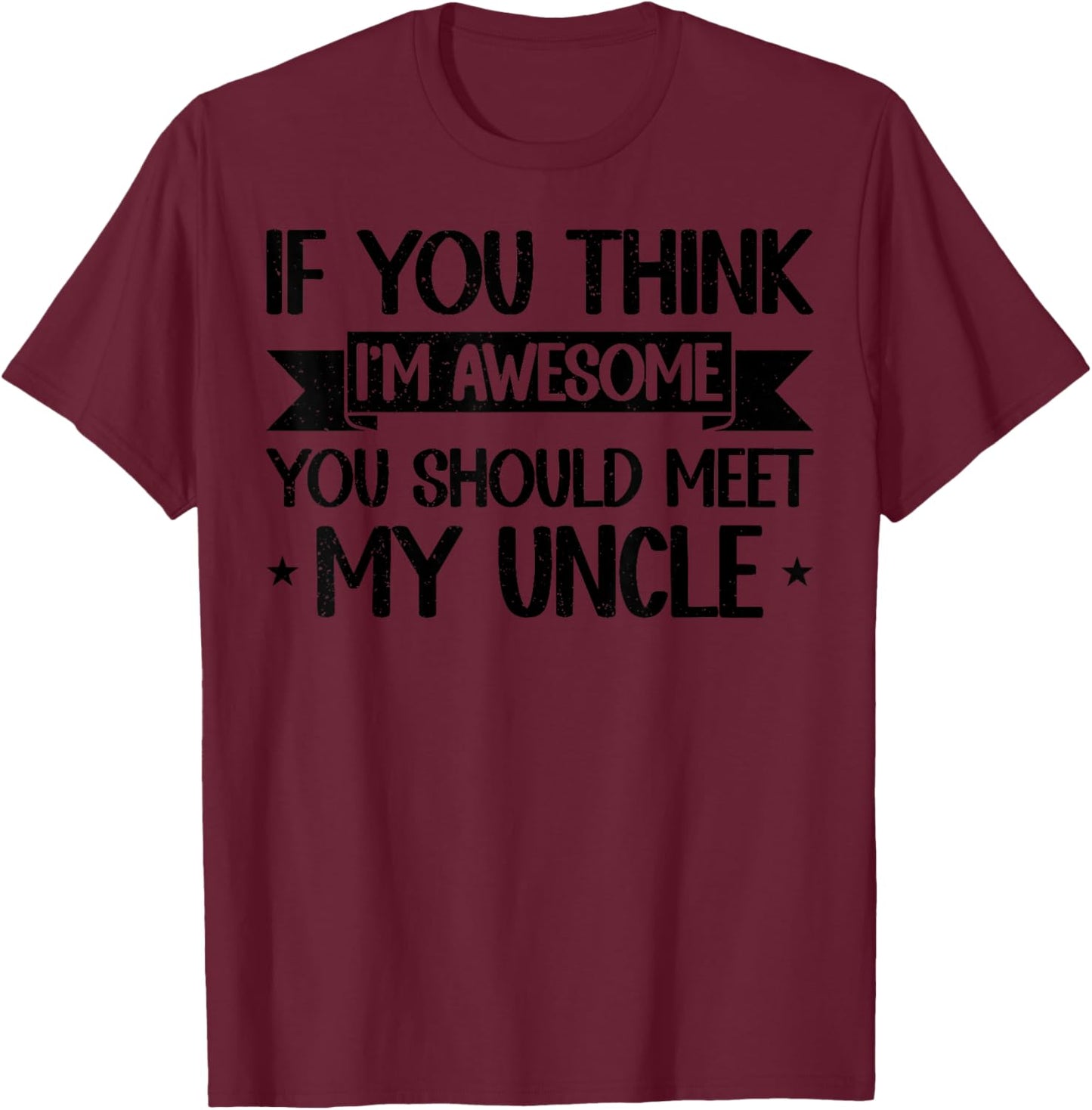 If You Think I'm Awesome You Should Meet My Uncle Funny T-Shirt - T-Shirt | Maroon