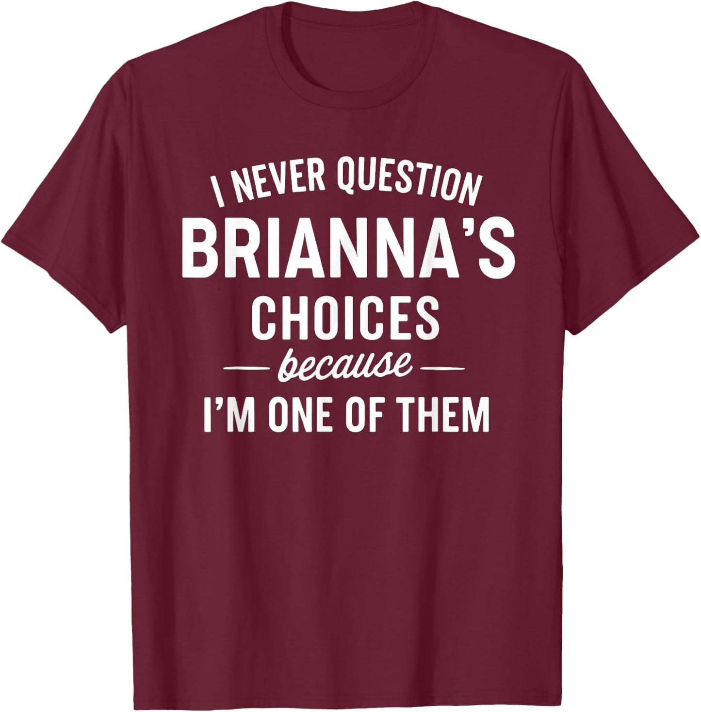 I Never Question BRIANNA'S Choices Because I'm One of Them T-Shirt - T-Shirt | Maroon