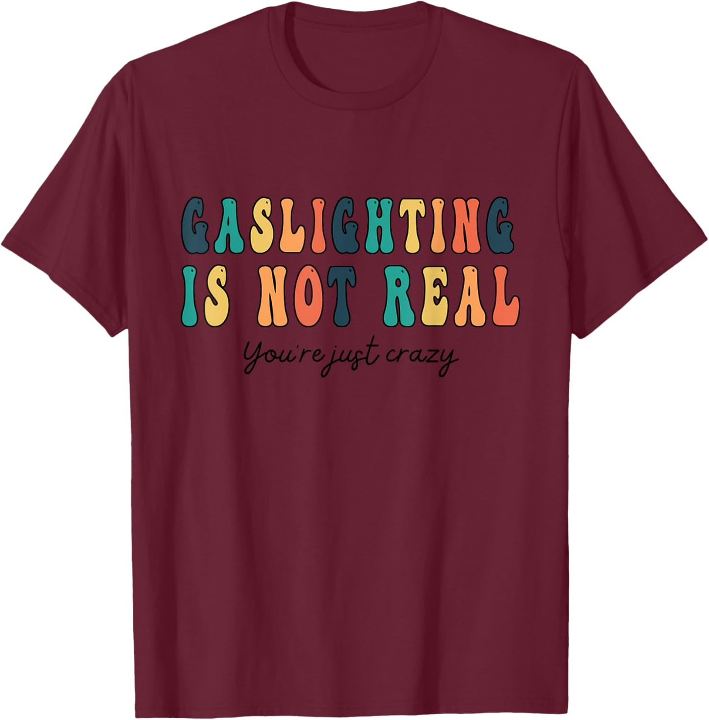 Funny quote Gaslighting Is Not Real You're Just Crazy T-Shirt - T-Shirt | Maroon