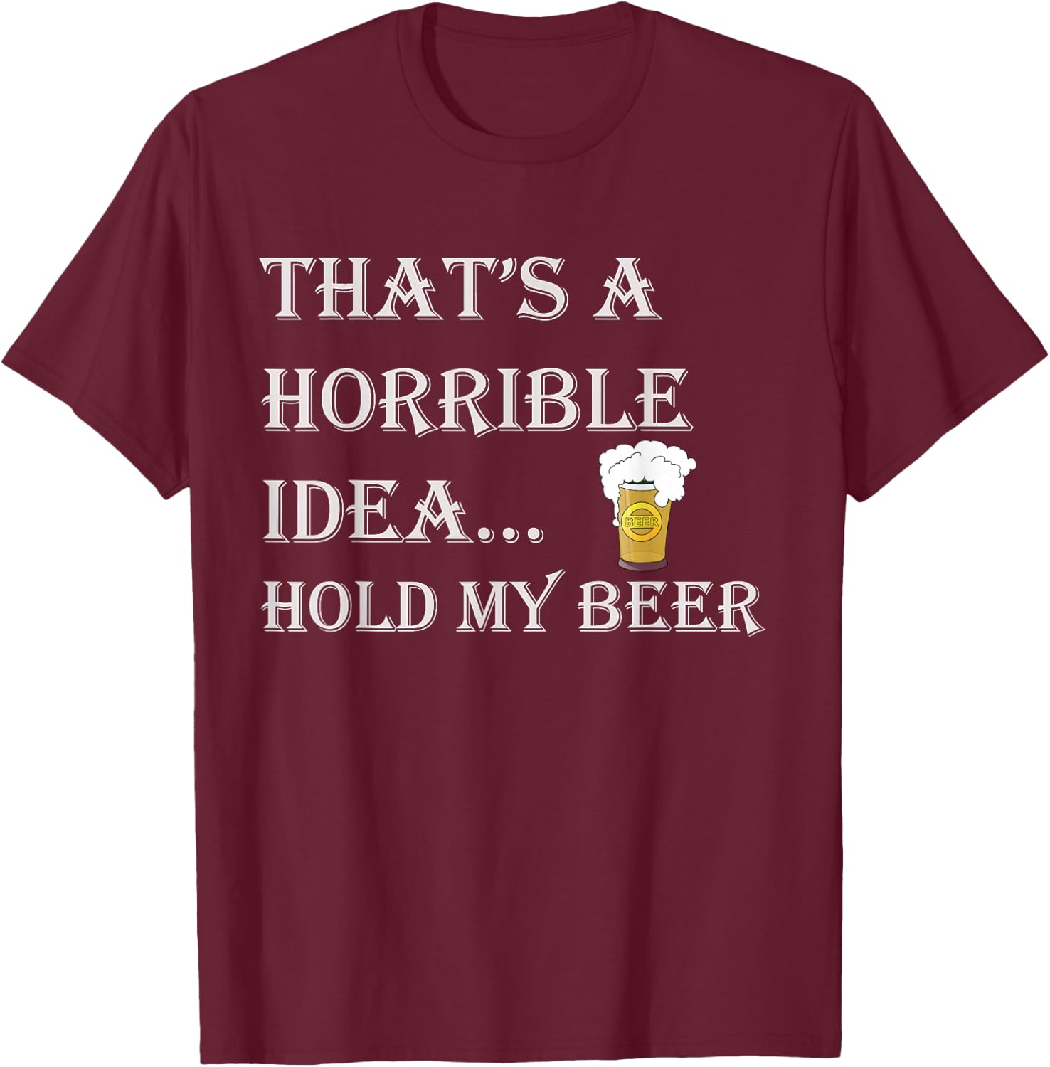 That's a Horrible Idea Hold My Beer Country Redneck Drinking T-Shirt - T-Shirt | Maroon