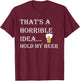 That's a Horrible Idea Hold My Beer Country Redneck Drinking T-Shirt - T-Shirt | Maroon