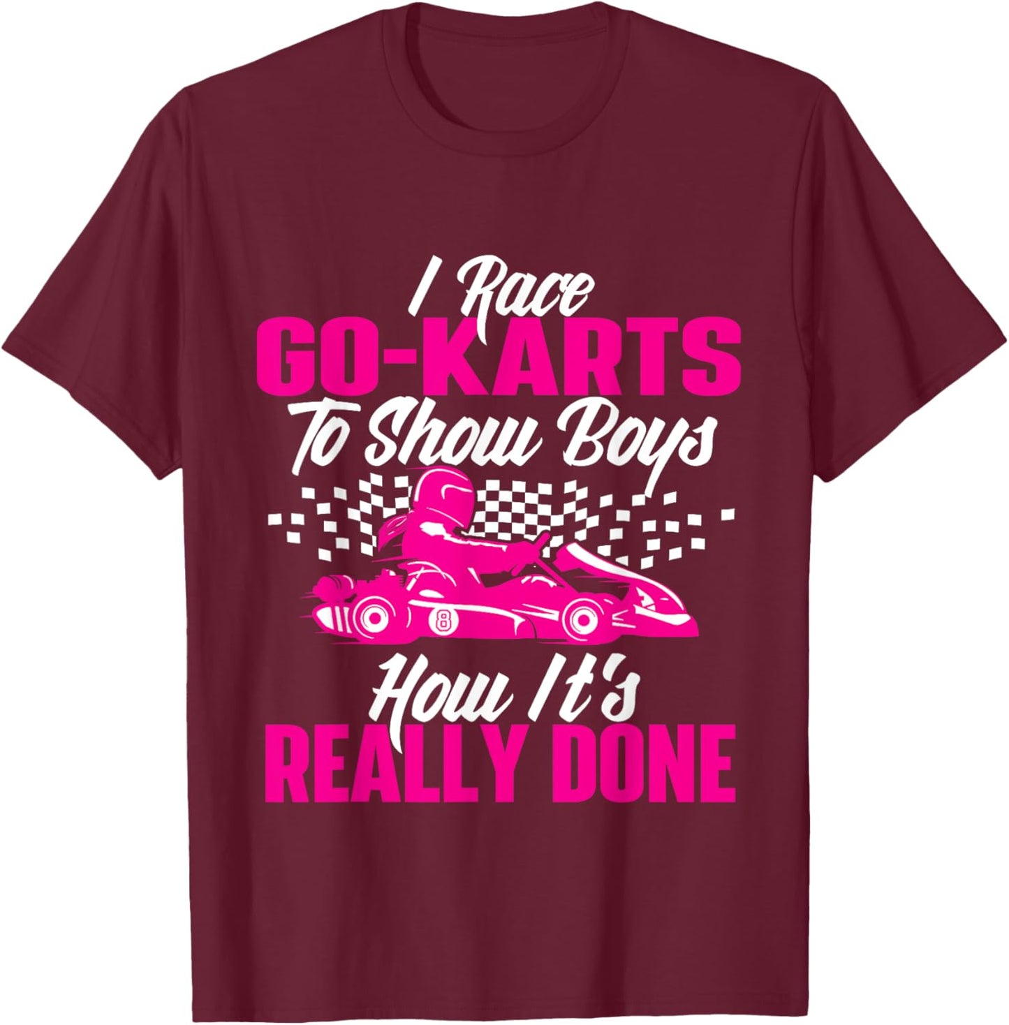 I Race Go Karts To Show Boys - Go Karting Go Cart Racing T-Shirt - T-Shirt | Maroon