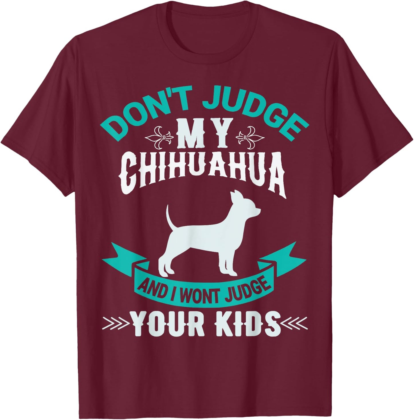 Don't Judge My Chihuahua And I Won't Judge Your Kids T-Shirt - T-Shirt | Maroon