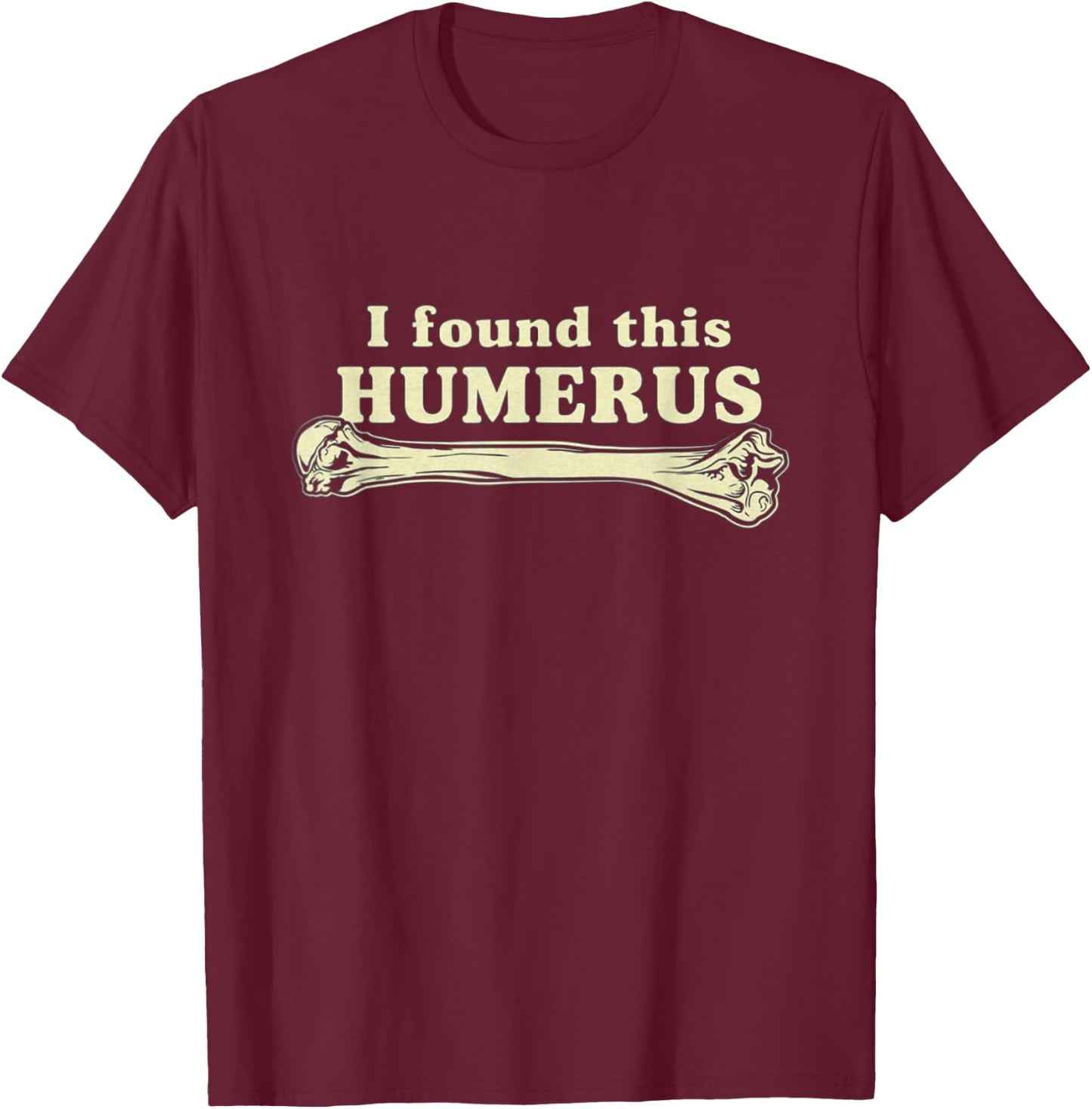 I Found This Humerus - Humorous T-Shirt - T-Shirt | Maroon