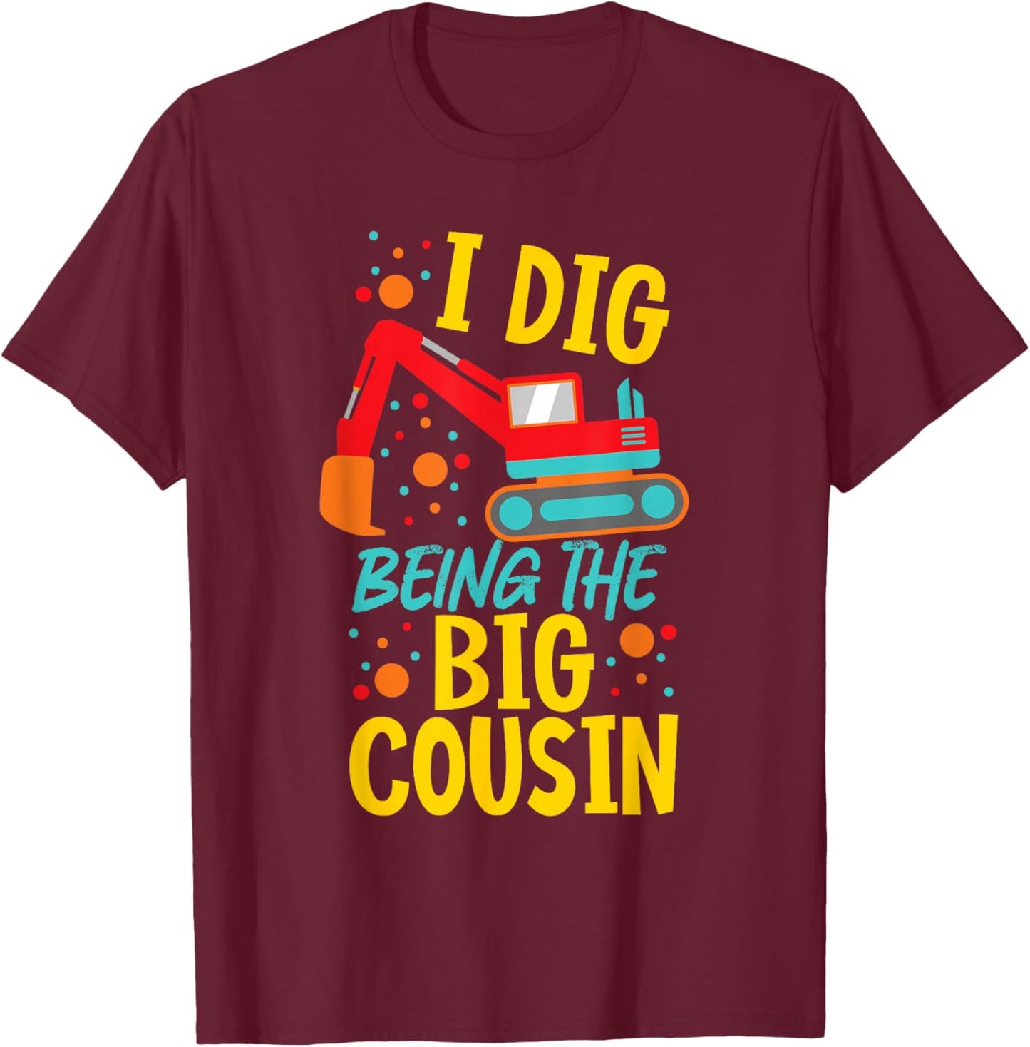 I Dig Being The Big Cousin Cute Excavator T-Shirt - T-Shirt | Maroon