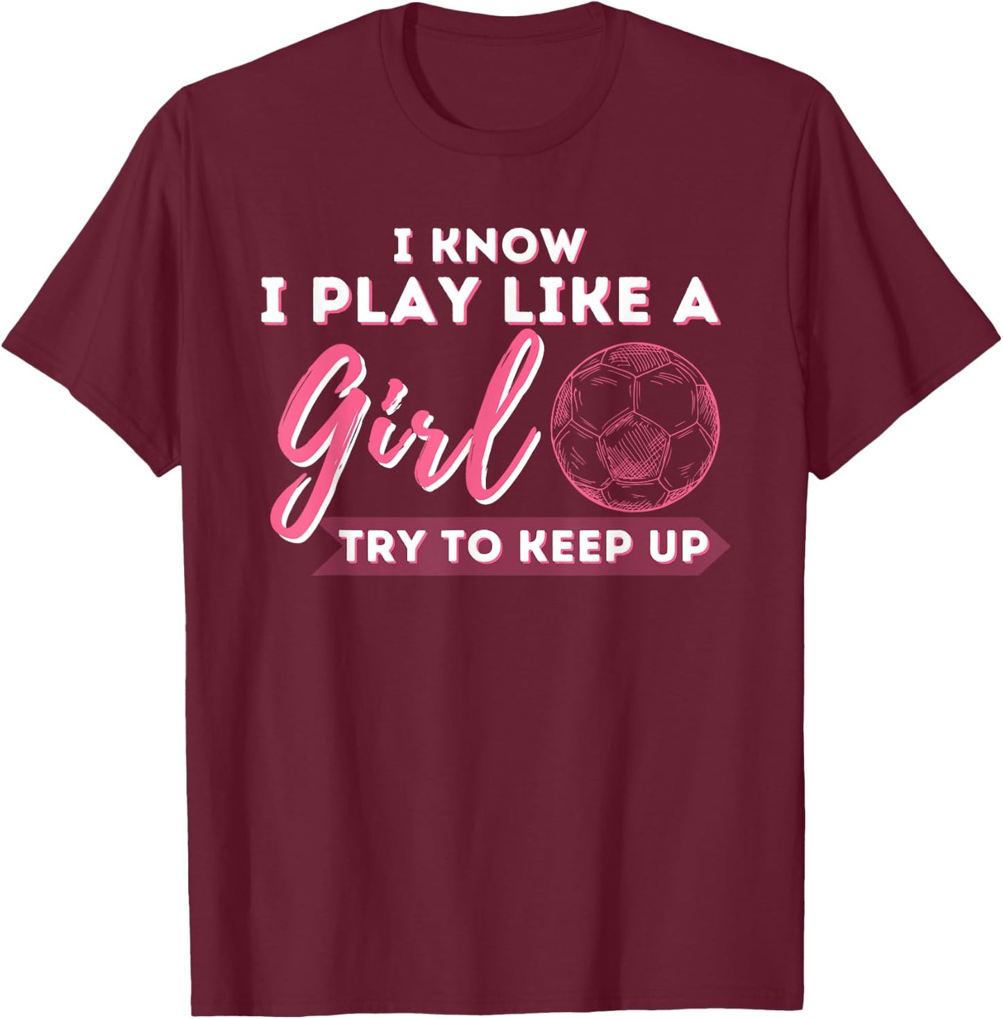 I Know I Play Like A Girl Try To Keep Up - Soccer Girl T-Shirt - T-Shirt | Maroon