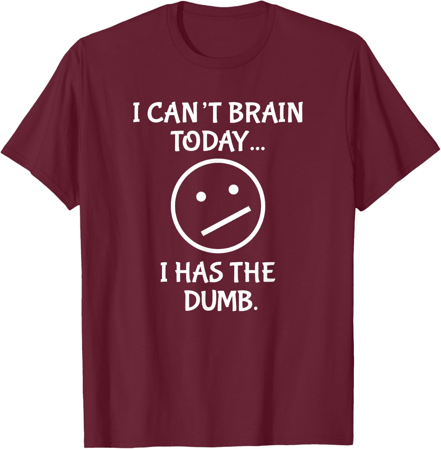 I Can't Brain Today I Has the Dumb T-Shirt - T-Shirt | Maroon
