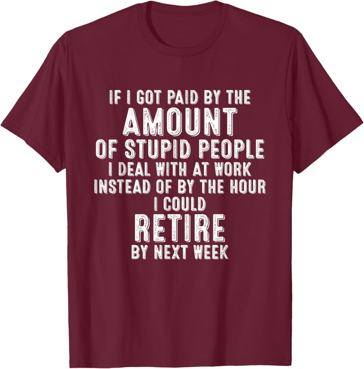 If I Got Paid By The Amount Of Stupid People I Deal At Work T-Shirt - T-Shirt | Maroon