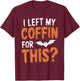 I Left My Coffin For This? T-Shirt - T-Shirt | Maroon