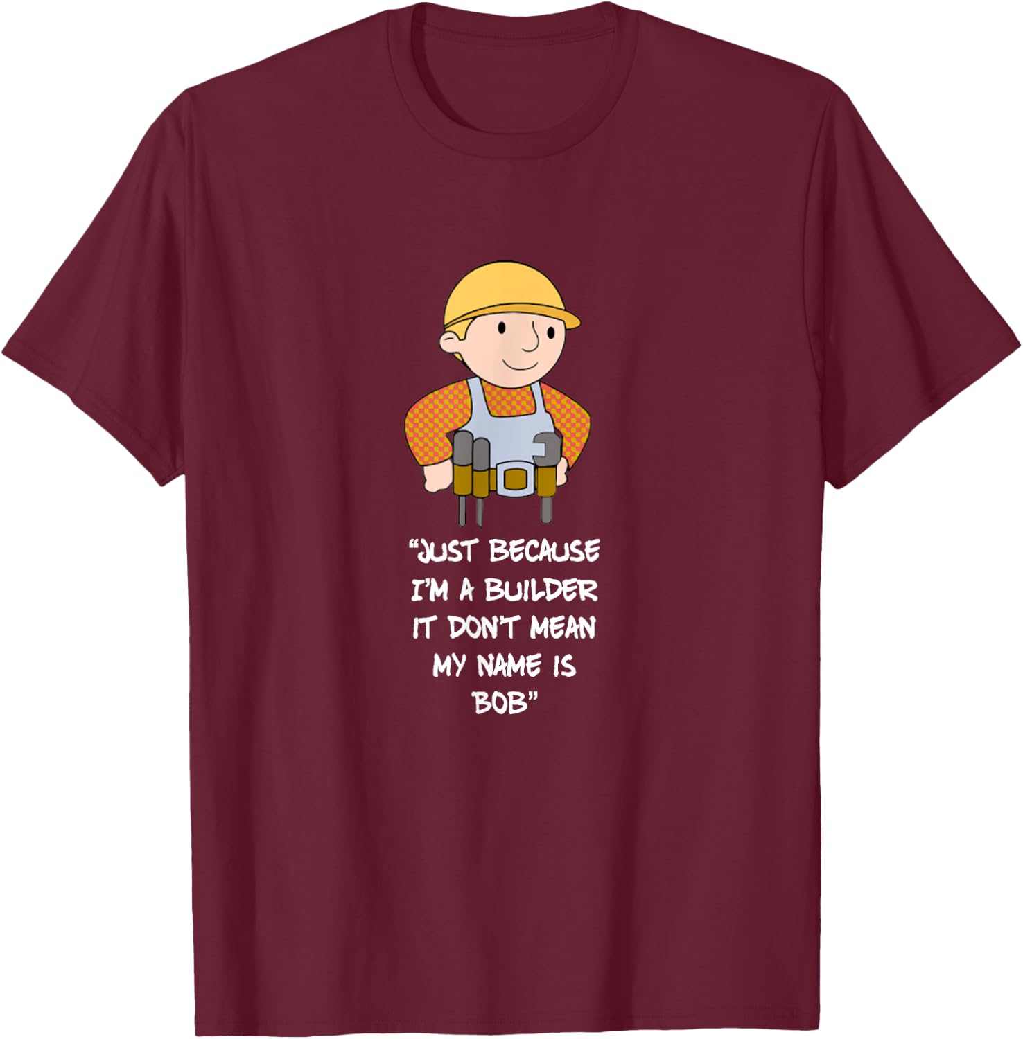 Just Because I'm a Builder it Don't Mean My Name is bob T-Shirt - T-Shirt | Maroon