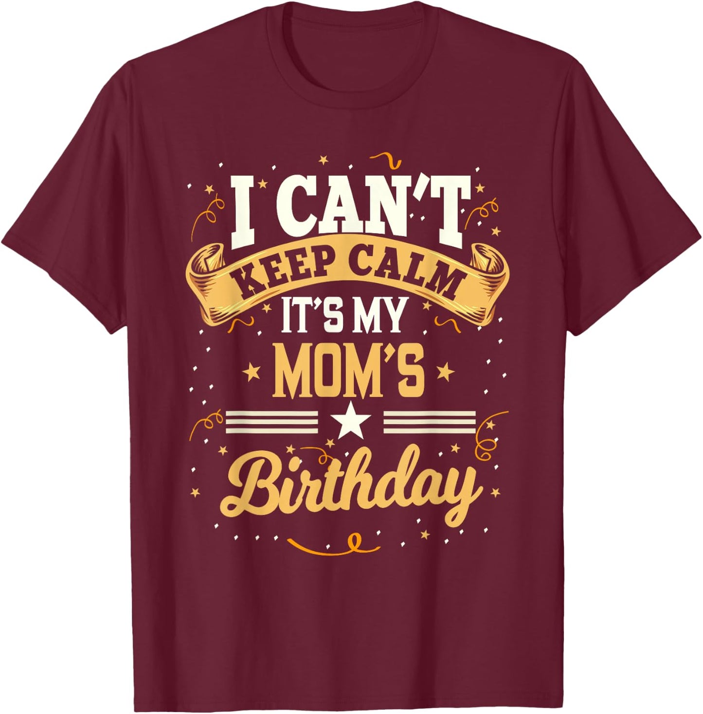 I Can't Keep Calm It's My Mom Birthday T-Shirt - T-Shirt | Maroon