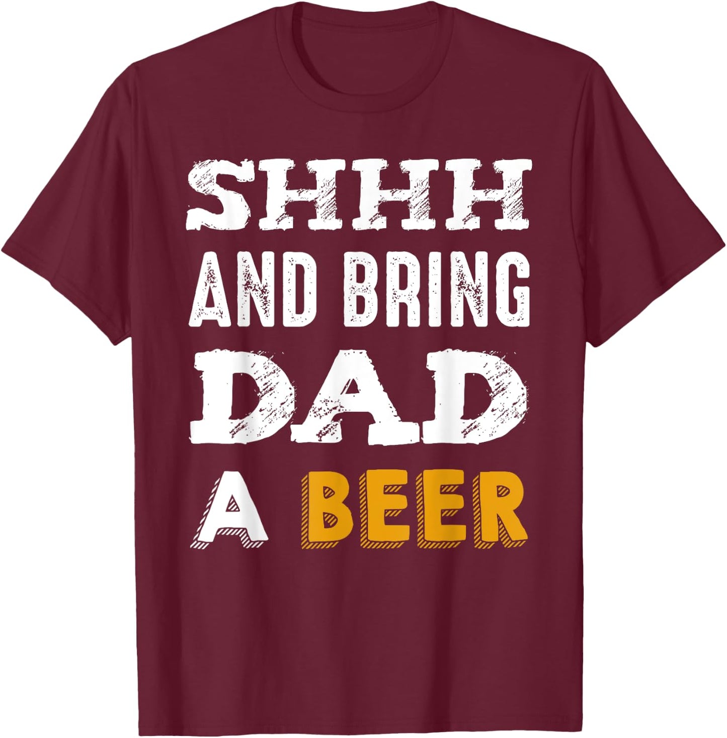 SHHH & Bring Dad A Beer Funny Father's Day Daddy Gift T-Shirt - T-Shirt | Maroon