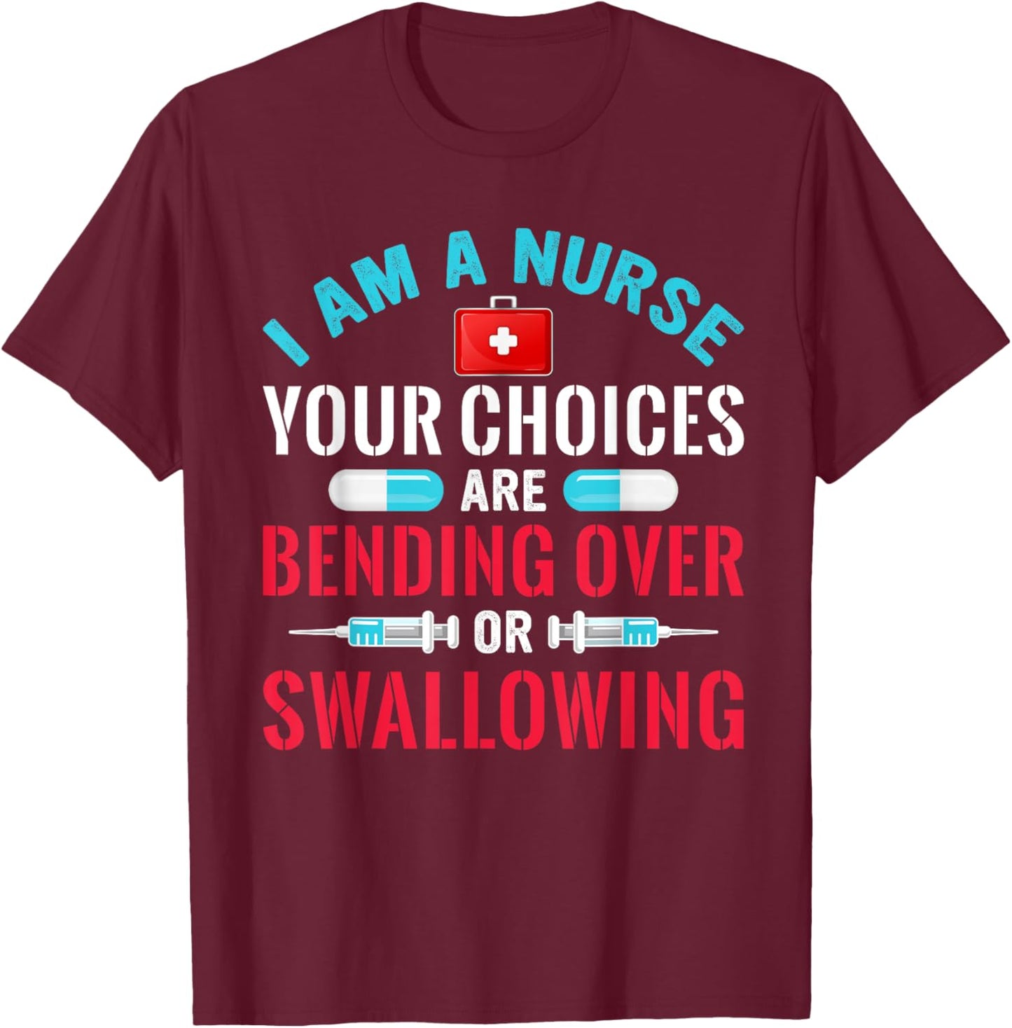 I Am A Nurse Your Choices Are Bending Over Or Swallowing T-Shirt - T-Shirt | Maroon