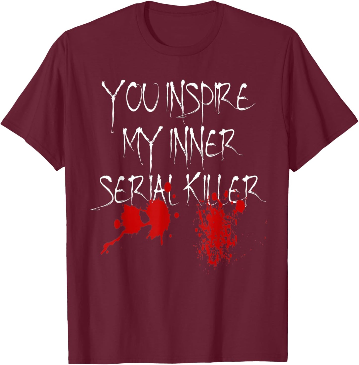You Inspire My Inner Serial Killer Scary Creepy Psychopath T-Shirt - T-Shirt | Maroon