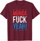 Funny Merica Fuck Yeah 4th Of July T-Shirt - T-Shirt | Maroon