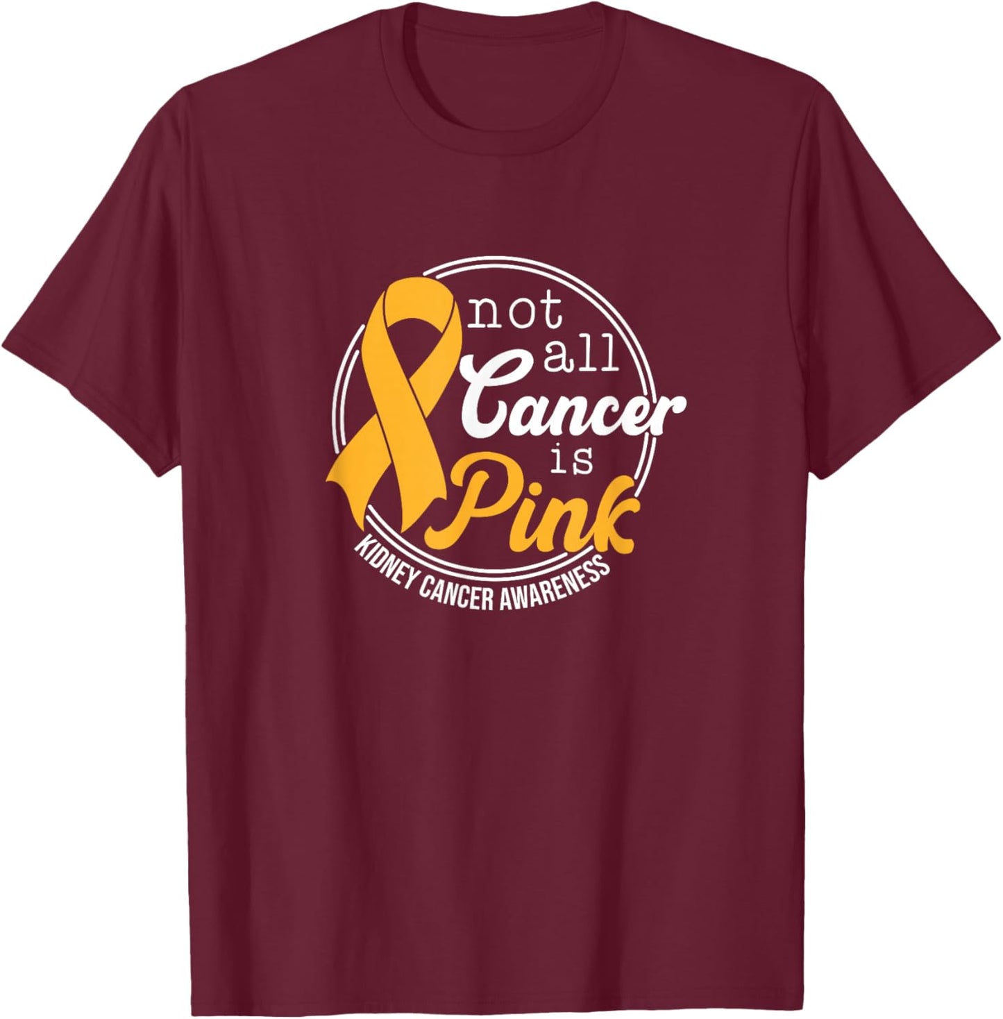 Not All Cancer Is Pink, Kidney Cancer Awareness T-Shirt - T-Shirt | Maroon