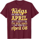 Kings Are Born In April The Real Kings Are Born On April 08 T-Shirt - T-Shirt | Maroon
